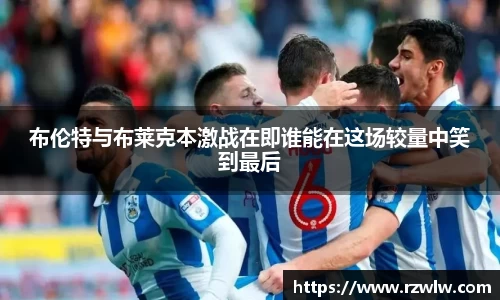 布伦特与布莱克本激战在即谁能在这场较量中笑到最后