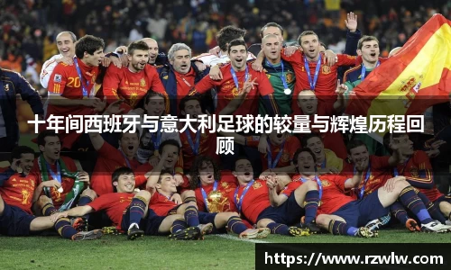 十年间西班牙与意大利足球的较量与辉煌历程回顾