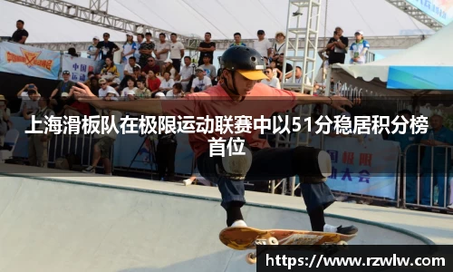 上海滑板队在极限运动联赛中以51分稳居积分榜首位