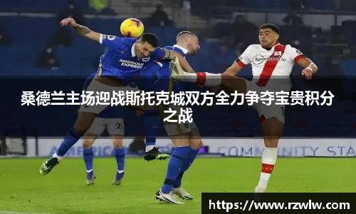 桑德兰主场迎战斯托克城双方全力争夺宝贵积分之战