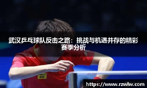 武汉乒乓球队反击之路：挑战与机遇并存的精彩赛季分析
