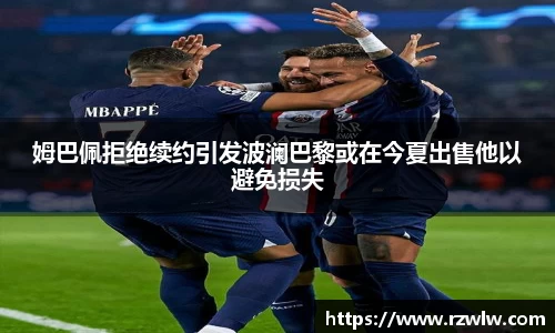 姆巴佩拒绝续约引发波澜巴黎或在今夏出售他以避免损失
